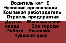 Водитель кат. Е › Название организации ­ Компания-работодатель › Отрасль предприятия ­ Другое › Минимальный оклад ­ 1 - Все города Работа » Вакансии   . Чувашия респ.